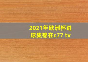 2021年欧洲杯进球集锦在c77 tv